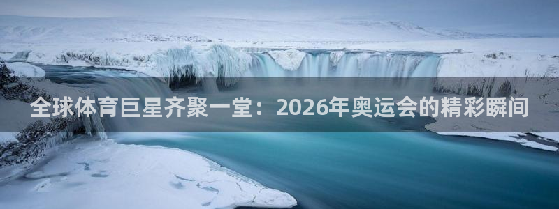 世界杯比赛赛程：全球体育巨星齐聚一堂：2026年奥运会的精彩瞬间