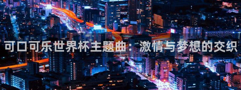 世界杯亚洲区预选赛积分榜：可口可乐世界杯主题曲：激情与梦想的交织
