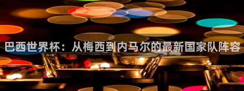 西超杯直播：巴西世界杯：从梅西到内马尔的最新国家队阵容