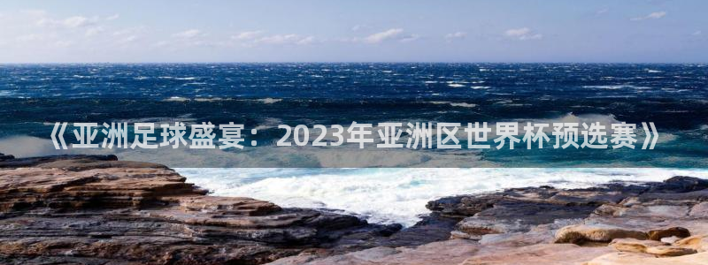 世界杯足球直播：《亚洲足球盛宴：2023年亚洲区世界杯预选赛》